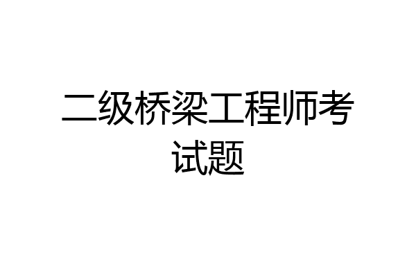 二级桥梁工程师考试题