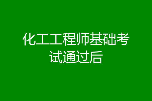 化工工程师基础考试通过后