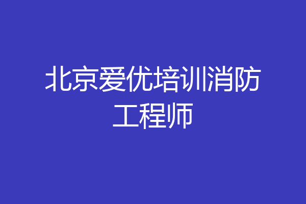 北京爱优培训消防工程师