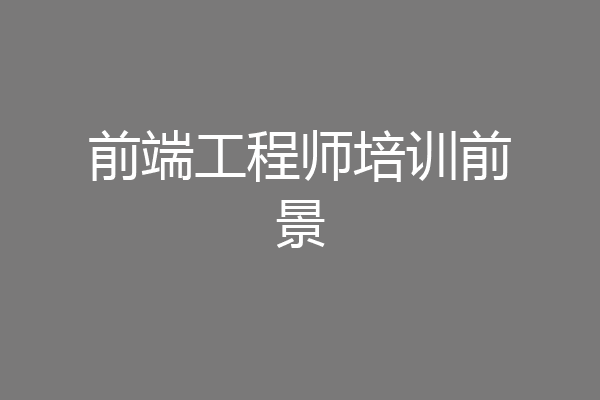 前端工程师培训前景