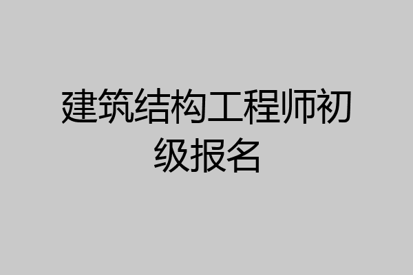 建筑结构工程师初级报名