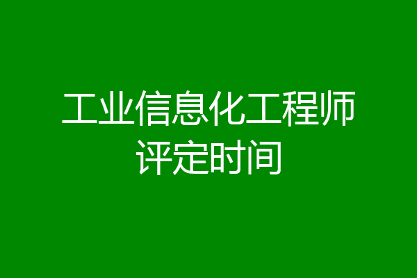 工业信息化工程师评定时间