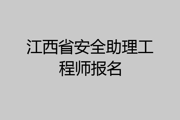 江西省安全助理工程师报名