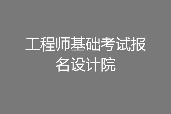 工程师基础考试报名设计院