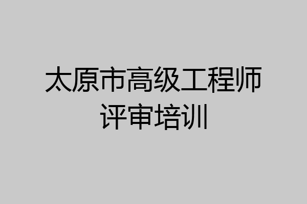 太原市高级工程师评审培训