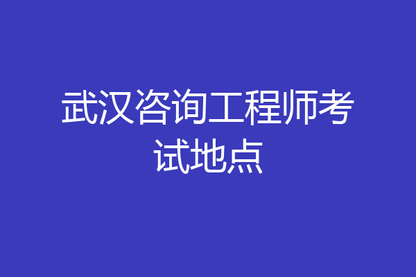 武汉咨询工程师考试地点