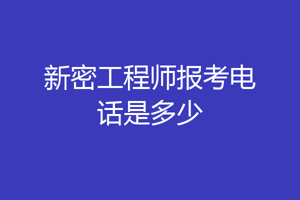 新密工程师报考电话是多少