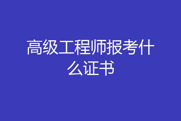 高级工程师报考什么证书