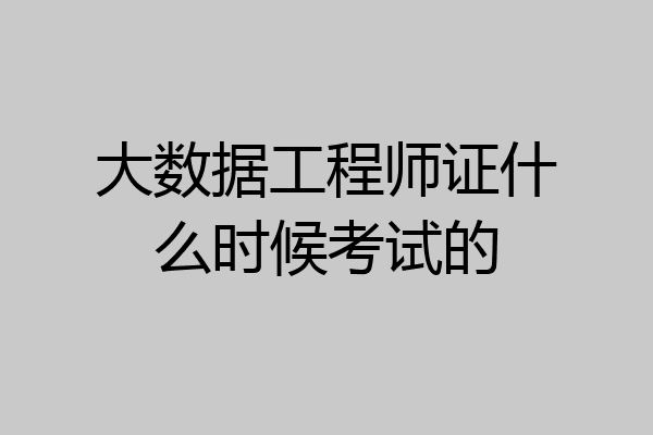 大数据工程师证什么时候考试的