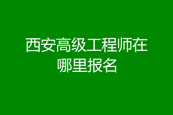 西安高级工程师在哪里报名