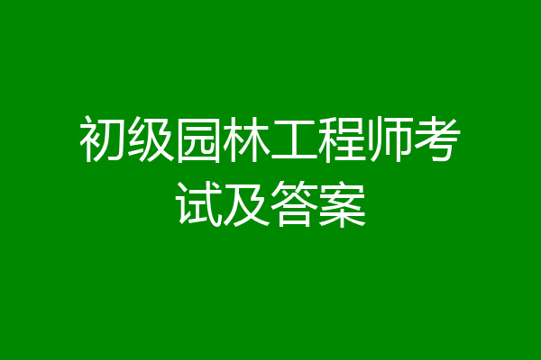 初级园林工程师考试及答案