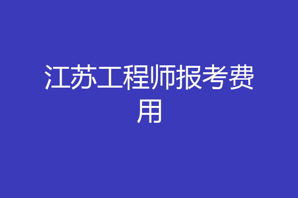 江苏工程师报考费用