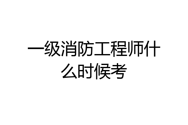 一级消防工程师什么时候考