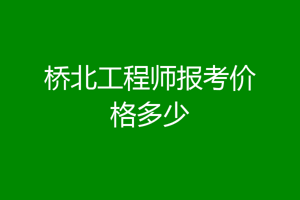 桥北工程师报考价格多少
