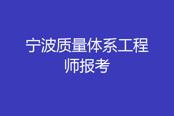 宁波质量体系工程师报考