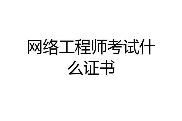 网络工程师考试什么证书
