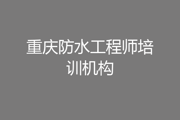 重庆防水工程师培训机构