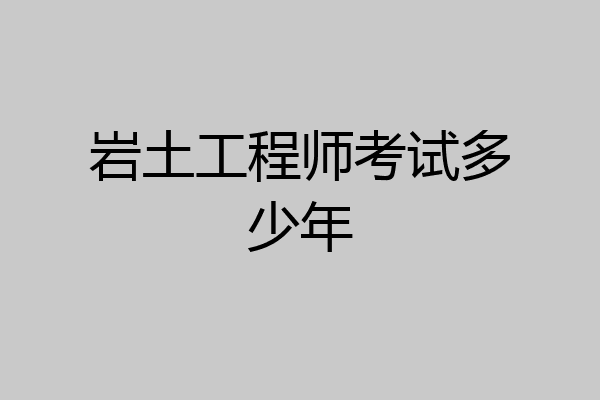 岩土工程师考试多少年