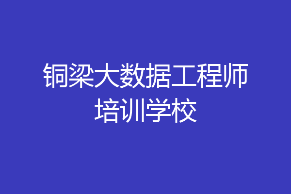 铜梁大数据工程师培训学校