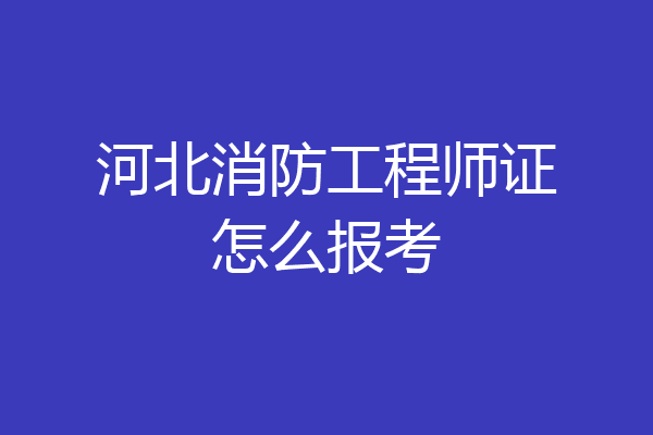 河北消防工程师证怎么报考