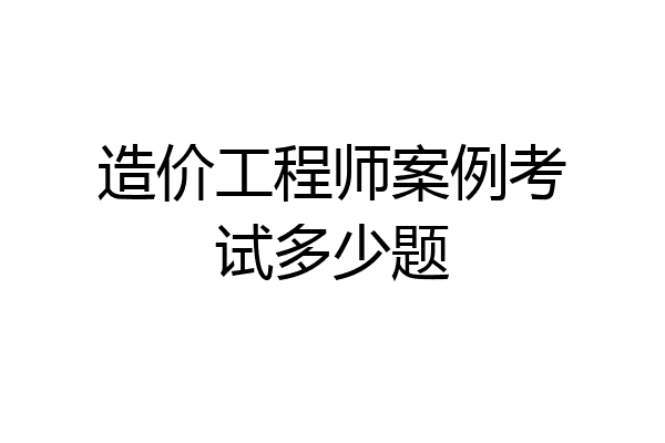 造价工程师案例考试多少题