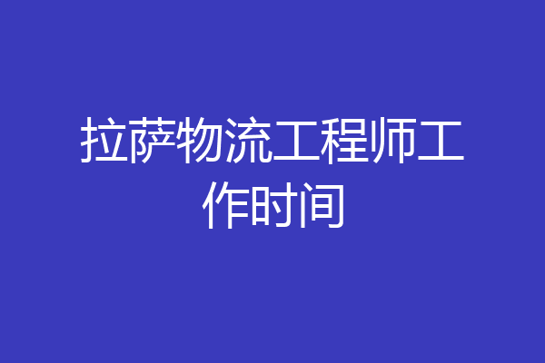 拉萨物流工程师工作时间