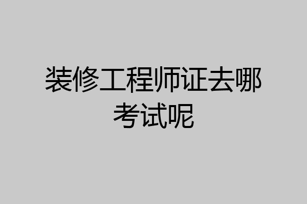 装修工程师证去哪考试呢