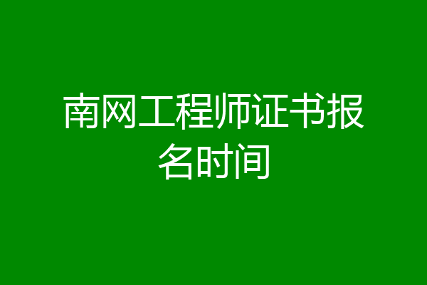 南网工程师证书报名时间