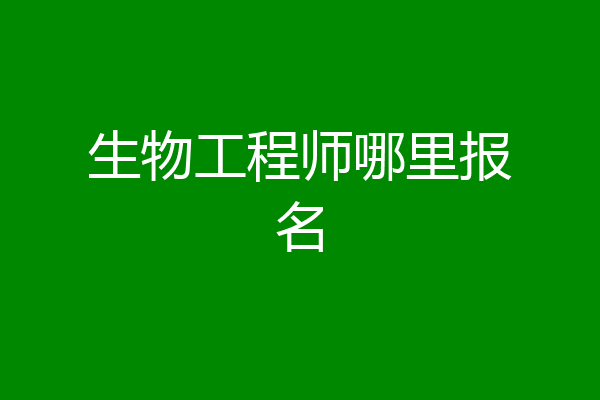 生物工程师哪里报名