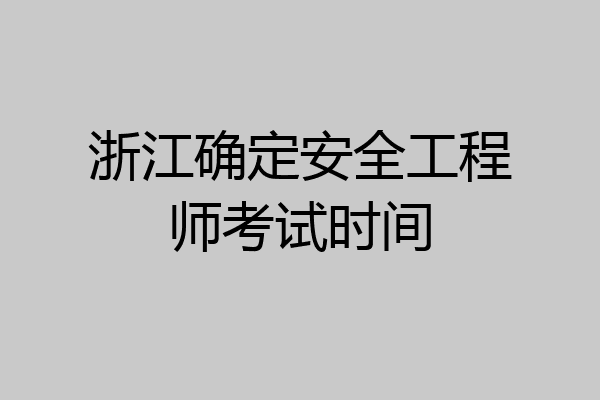 浙江确定安全工程师考试时间