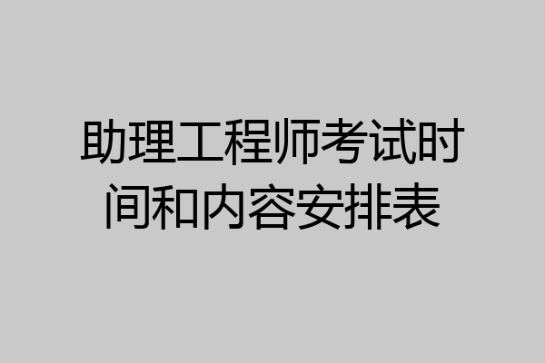 助理工程师考试时间和内容安排表