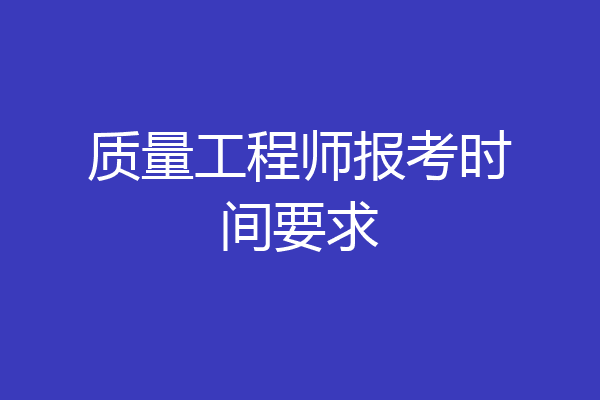质量工程师报考时间要求