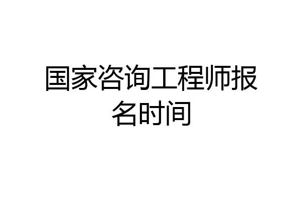 国家咨询工程师报名时间