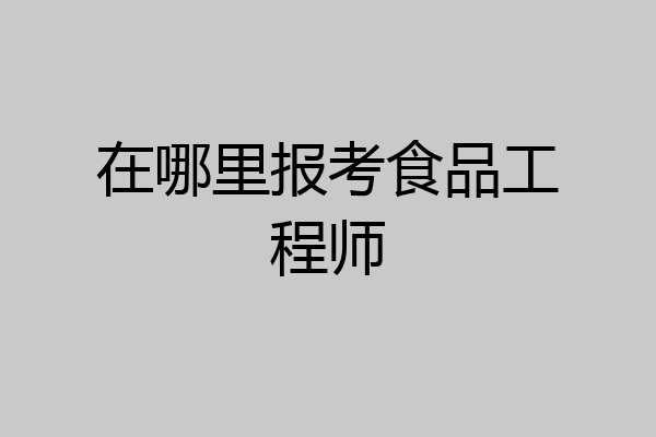 在哪里报考食品工程师