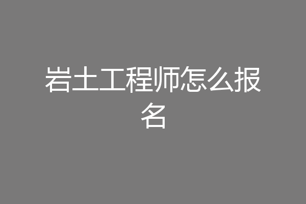岩土工程师怎么报名