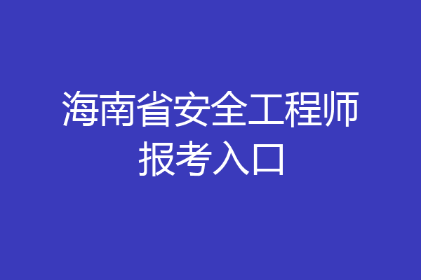 海南省安全工程师报考入口