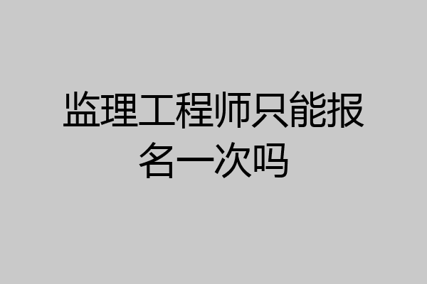 监理工程师只能报名一次吗