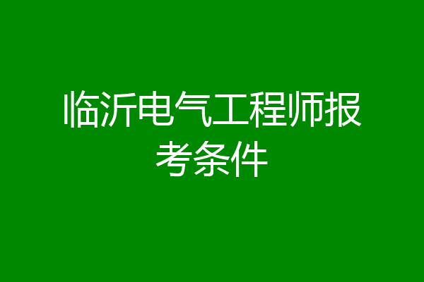临沂电气工程师报考条件