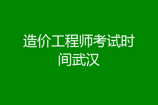 造价工程师考试时间武汉