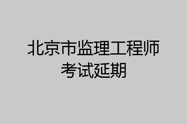 北京市监理工程师考试延期