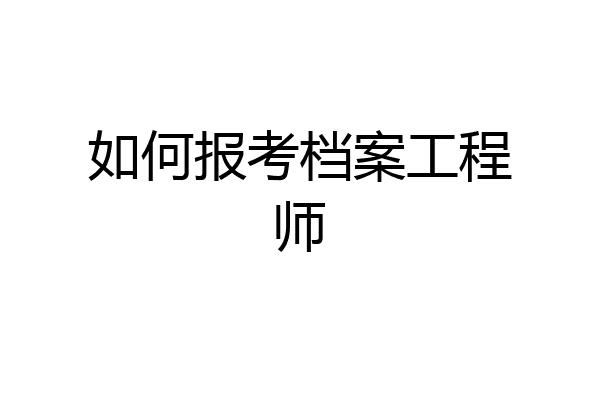 如何报考档案工程师