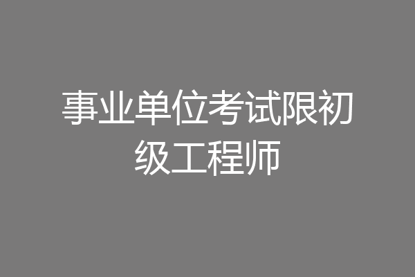 事业单位考试限初级工程师
