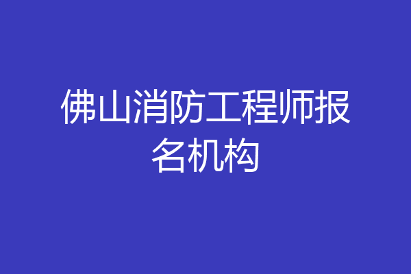 佛山消防工程师报名机构