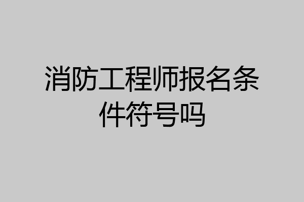 消防工程师报名条件符号吗
