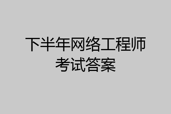 下半年网络工程师考试答案