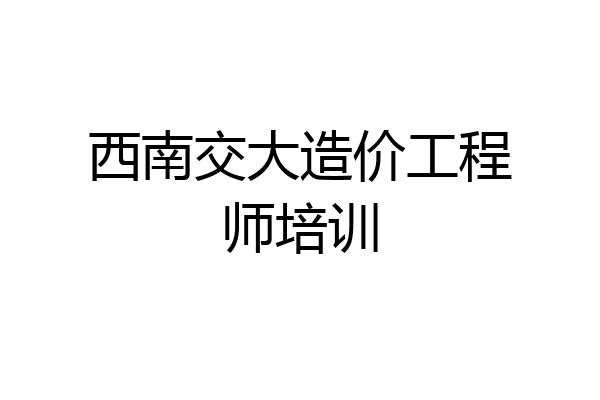 西南交大造价工程师培训