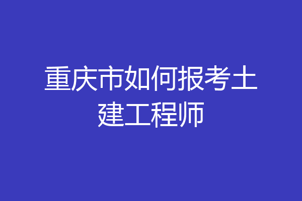 重庆市如何报考土建工程师