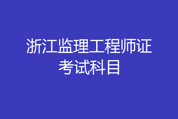浙江监理工程师证考试科目