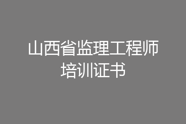 山西省监理工程师培训证书