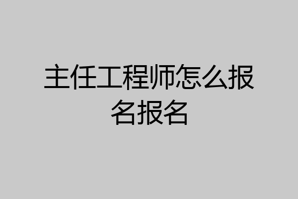 主任工程师怎么报名报名